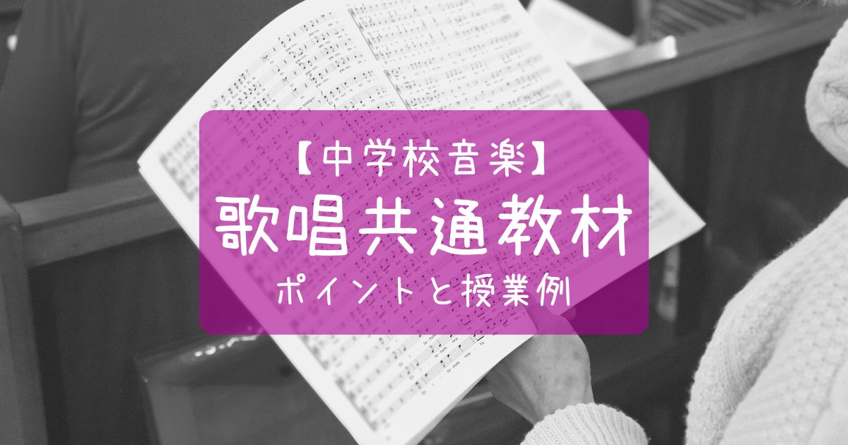 中学校音楽 歌唱共通教材とは 各教材のポイントと授業例まとめ